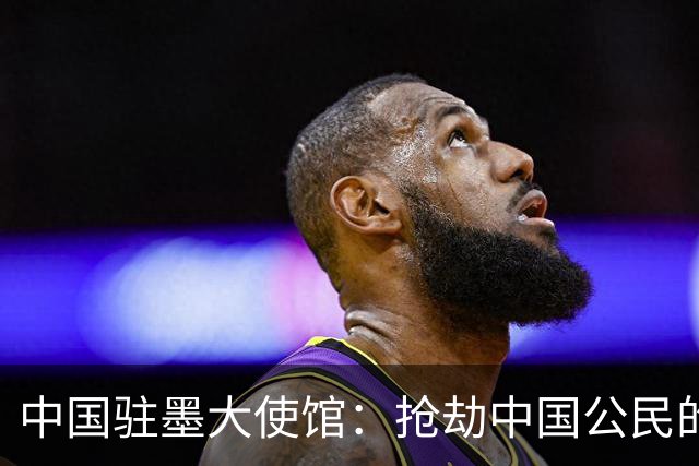 中国驻墨大使馆：抢劫中国公民的两名嫌疑人中 一人已经落网